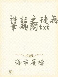 神话之后无弹窗笔趣阁txt