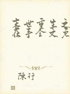 末世重生之空间在手全文免费阅读 末世重生之空间在手全文免费阅读