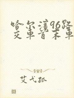 哈尔滨96路公交车首末车时间