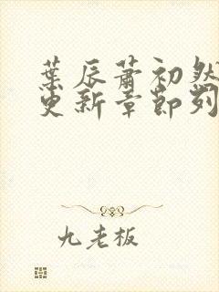叶辰萧初然最新更新章节列表