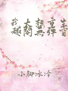 我太想重生了笔趣阁无弹窗