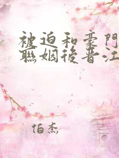 被迫和豪门大佬联姻后晋江