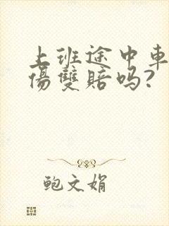 上班途中车祸工伤双赔吗?