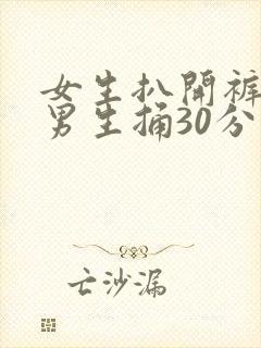 女生扒开裤子让男生捅30分钟