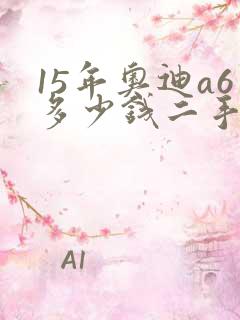 15年奥迪a6多少钱二手