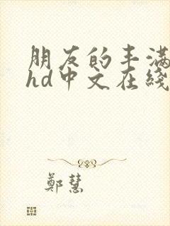 朋友的丰满人妻hd中文在线观看