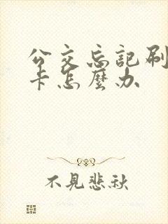 公交忘记刷下车卡怎么办