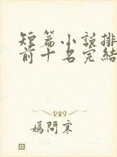 短篇小说排行榜前十名完结巅峰之作