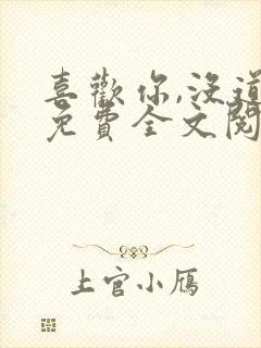 喜欢你,没道理免费全文阅读 喜欢你,没道理免费全文阅读