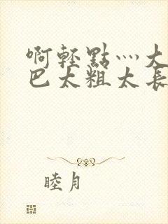 啊轻点灬大ji巴太粗太长the