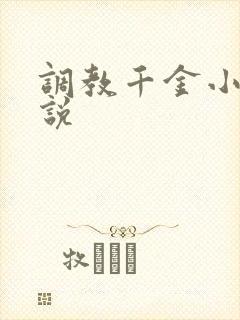 调教千金小姐小说 调教千金小姐小说