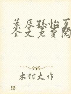 叶辰孙怡夏若雪全文免费阅读笔趣