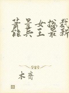 萧晨女总裁的全能兵王最新更新 小说