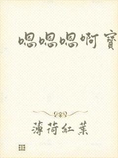 嗯嗯嗯啊宝贝