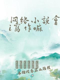 网络小说会用ai写作嘛 网络小说会用ai写作嘛