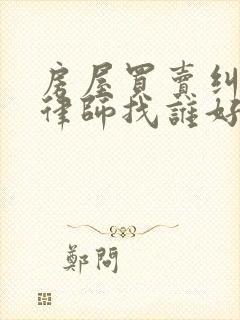 房屋买卖纠纷的律师找谁好
