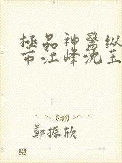 极品神医纵横都市江峰沈玉蓉