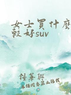 女士买什么车比较好suv
