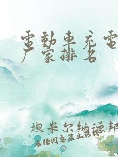 电动车充电桩的厂家排名 电动车充电桩的厂家排名