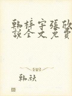 韩梓宇张欣荷小说全文免费阅读小说 韩梓宇张欣荷小说全文免费阅读小说