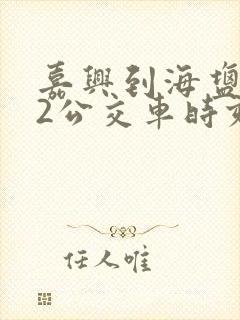 嘉兴到海盐172公交车时刻表