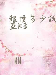 报价多少钱新起亚k3 报价多少钱新起亚k3
