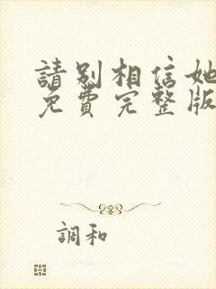 请别相信她电影免费完整版