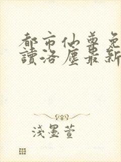 都市仙尊免费阅读洛尘最新章节言情小说