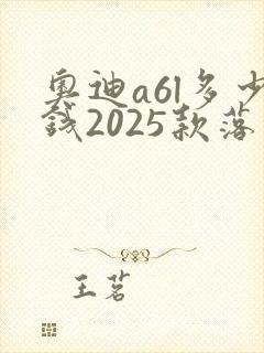 奥迪a6l多少钱2025款落地价 奥迪a6l多少钱2025款落地价