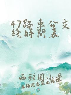 47路车公交路线时间表 47路车公交路线时间表