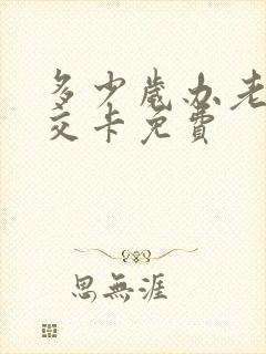 多少岁办老年公交卡免费