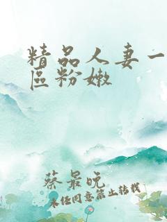 精品人妻一区二区粉嫩