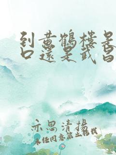 到黄鹤楼是到汉口还是武昌站 到黄鹤楼是到汉口还是武昌站