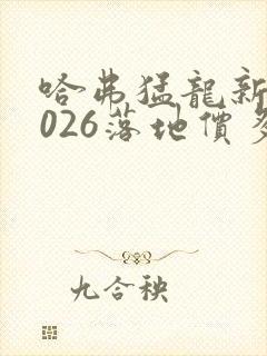 哈弗猛龙新款2026落地价多少钱一辆