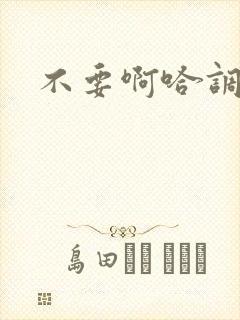 不要啊哈调教