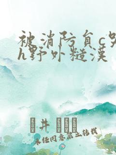 被消防员c哭高h野外糙汉 被消防员c哭高h野外糙汉