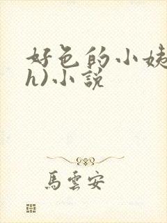 好色的小姨(高h)小说 好色的小姨(高h)小说