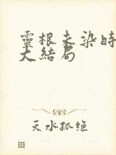 灵根未染时短剧大结局