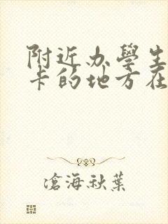 附近办学生公交卡的地方在哪里 附近办学生公交卡的地方在哪里