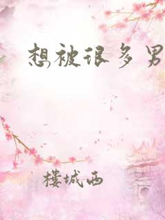想被很多男人插