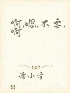 啊,嗯,不要,啊