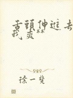 舌头伸进去添的我爽**