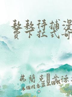 敖敖待捕漫画免费下拉式奇漫 敖敖待捕漫画免费下拉式奇漫