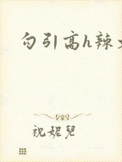 勾引高h辣文