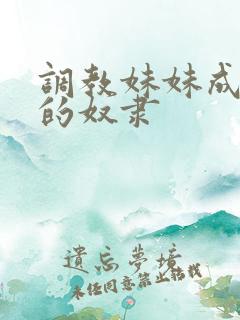 调教妹妹成为我的奴隶 调教妹妹成为我的奴隶