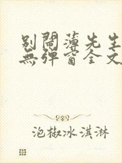 别闹薄先生小说无弹窗全文免费阅读