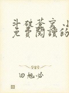 斗破苍穹 小说免费阅读的软件