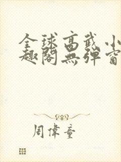 全球高武小说笔趣阁无弹窗