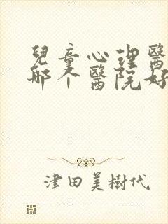 儿童心理医生去哪个医院好