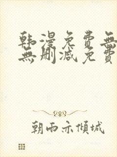 韩漫免费无羞遮无删减免费